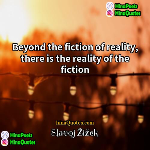 Slavoj Žižek Quotes | Beyond the fiction of reality, there is